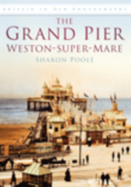 The Grand Pier at Weston-Super-Mare: Britain in Old Photographs