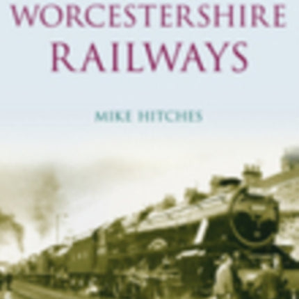 Worcestershire Railways: Britain's Railways in Old Photographs