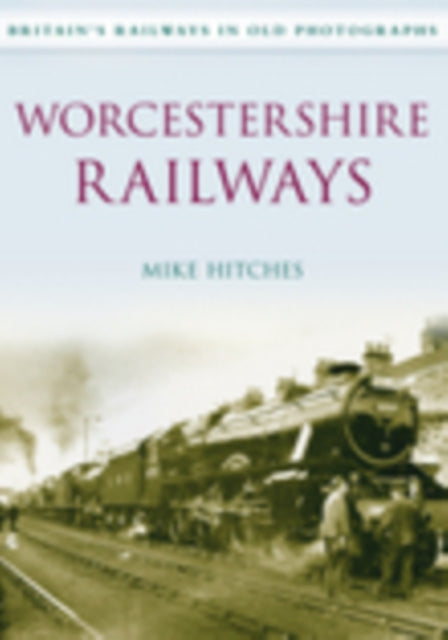 Worcestershire Railways: Britain's Railways in Old Photographs