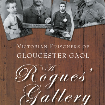 A Rogues' Gallery: Victorian Prisoners of Gloucester Gaol