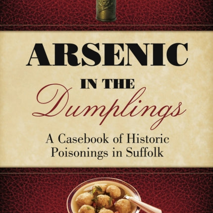 Arsenic in the Dumplings: A Casebook of Historic Poisonings in Suffolk