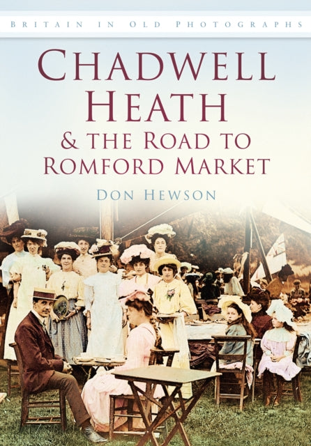 Chadwell Heath and the Road to Romford Market: Britain in Old Photographs