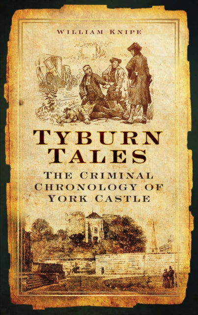 Tyburn Tales: The Criminal Chronology of York Castle