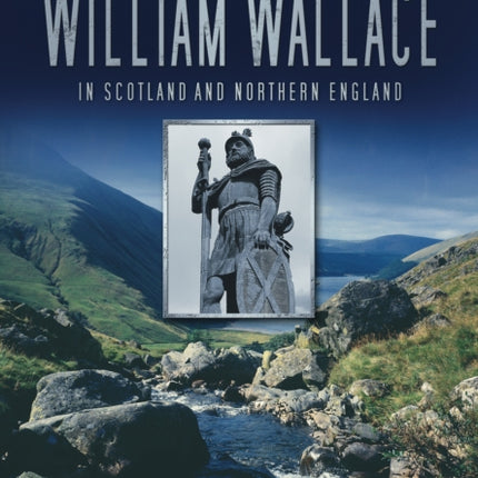 In the Footsteps of William Wallace: In Scotland and Northern England