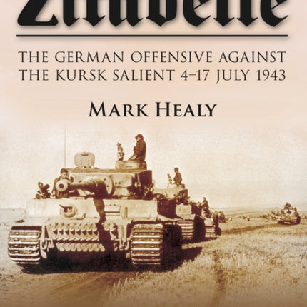 Zitadelle: The German Offensive Against the Kursk Salient 4-17 July 1943