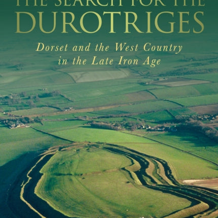 The Search for the Durotriges: Dorset and the West Country in the Late Iron Age