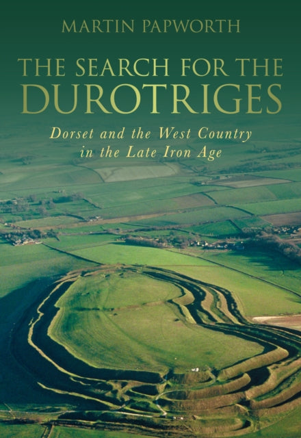 The Search for the Durotriges: Dorset and the West Country in the Late Iron Age