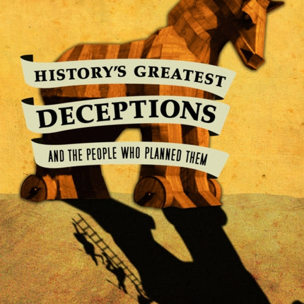 History's Greatest Deceptions and the People Who Planned Them