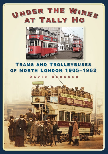 Under the Wires at Tally Ho: Trams and Trolleybuses of North London 1905-1962