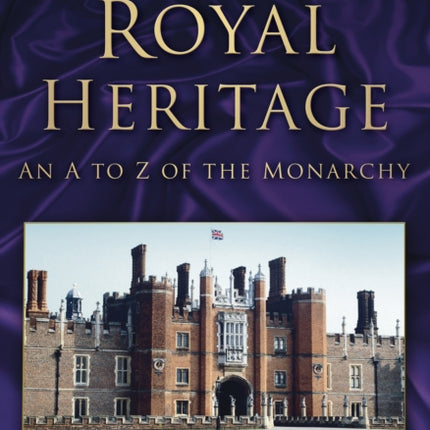 Britain's Royal Heritage: An A to Z of the Monarchy