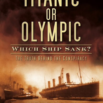 Titanic or Olympic: Which Ship Sank?: The Truth Behind the Conspiracy