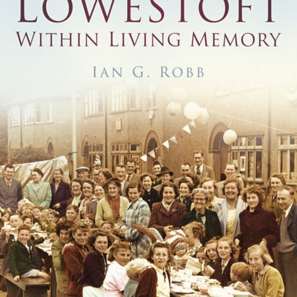 Lowestoft: Within Living Memory: Britain in Old Photographs