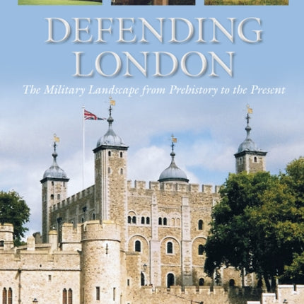 Defending London: The Military Landscape from Prehistory to the Present