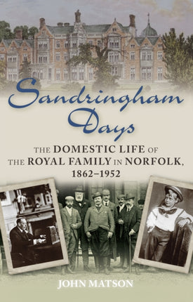 Sandringham Days: The Domestic Life of the Royal Family in Norfolk, 1862-1952