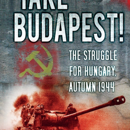 Take Budapest!: The Struggle for Hungary, Autumn 1944