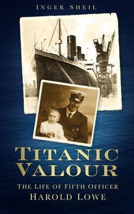 Titanic Valour: The Life of Fifth Officer Harold Lowe