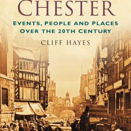 A Century of Chester: Events, People and Places Over the 20th Century