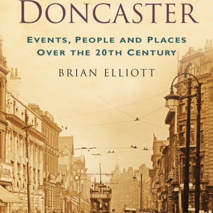 A Century of Doncaster: Events, People and Places Over the 20th Century