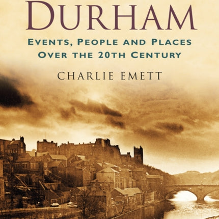 A Century of Durham: Events, People and Places Over the 20th Century