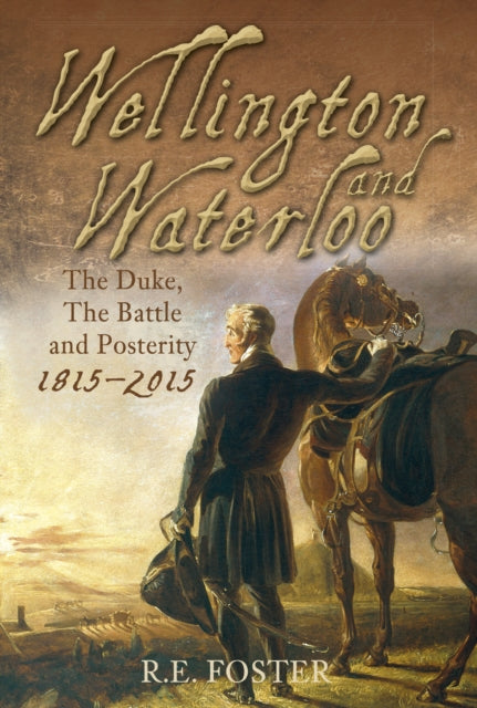 Wellington and Waterloo: The Duke, The Battle and Posterity 1815-2015