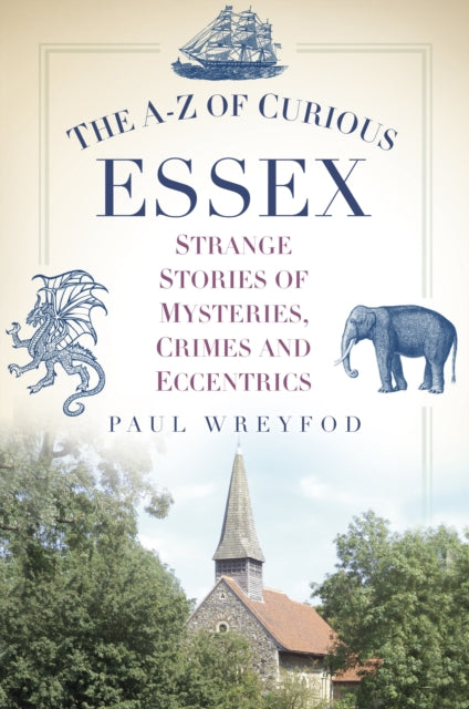 The A-Z of Curious Essex: Strange Stories of Mysteries, Crimes and Eccentrics