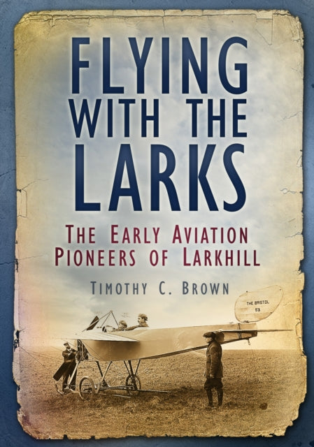 Flying With the Larks: The Early Aviation Pioneers of Larkhill