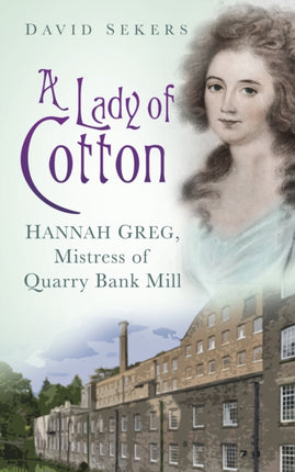 A Lady of Cotton: Hannah Greg, Mistress of Quarry Bank Mill