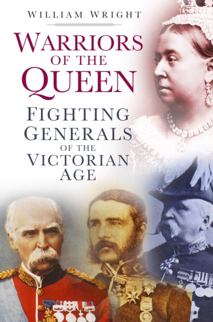 Warriors of the Queen: Fighting Generals of the Victorian Age