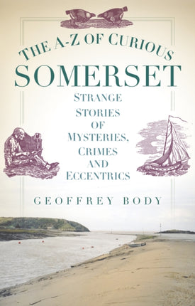 The A-Z of Curious Somerset: Strange Stories of Mysteries, Crimes and Eccentrics