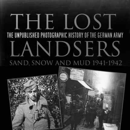 The Lost Landsers: Sand, Snow and Mud 1941-1942: The Unpublished Photographic History of the German Army