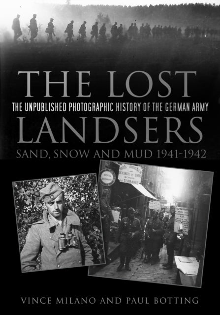 The Lost Landsers: Sand, Snow and Mud 1941-1942: The Unpublished Photographic History of the German Army