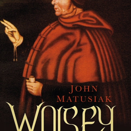 Wolsey: The Life of King Henry VIII's Cardinal