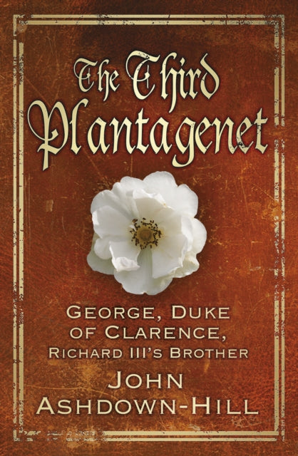 The Third Plantagenet: George, Duke of Clarence, Richard III's Brother