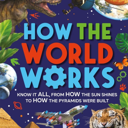 How the World Works: Know It All, From How the Sun Shines to How the Pyramids Were Built