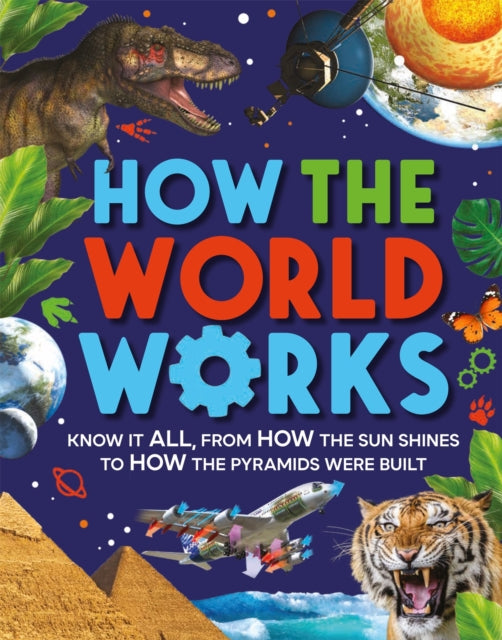 How the World Works: Know It All, From How the Sun Shines to How the Pyramids Were Built