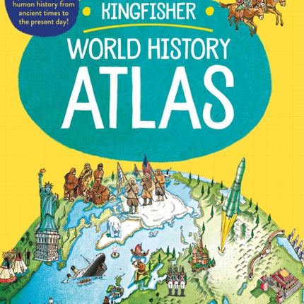 The Kingfisher World History Atlas: An Epic Journey Through Human History from Ancient Times to the Present Day