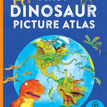 First Dinosaur Picture Atlas: Meet 125 Fantastic Dinosaurs from Around the World