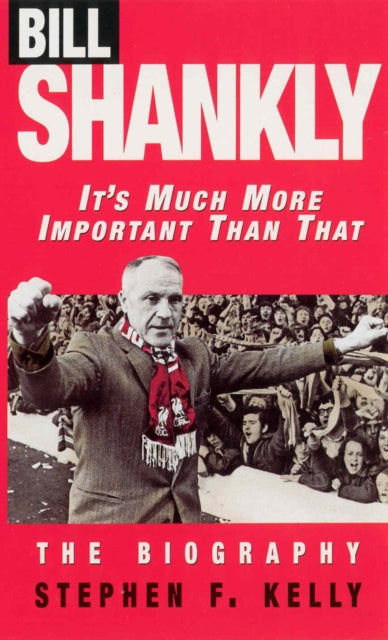 Bill Shankly: It's Much More Important Than That: The Biography