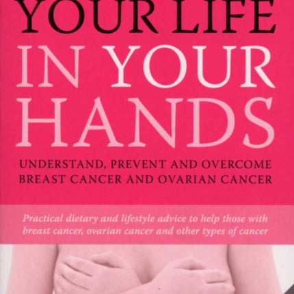 Your Life In Your Hands: Understand, Prevent and Overcome Breast Cancer and Ovarian Cancer