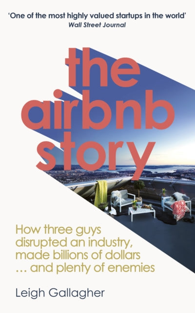 The Airbnb Story: How to Disrupt an Industry, Make Billions of Dollars … and Plenty of Enemies