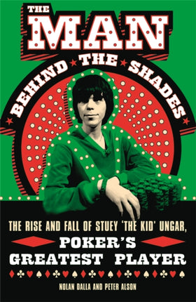 The Man Behind the Shades: The Rise and Fall of Poker's Greatest Player