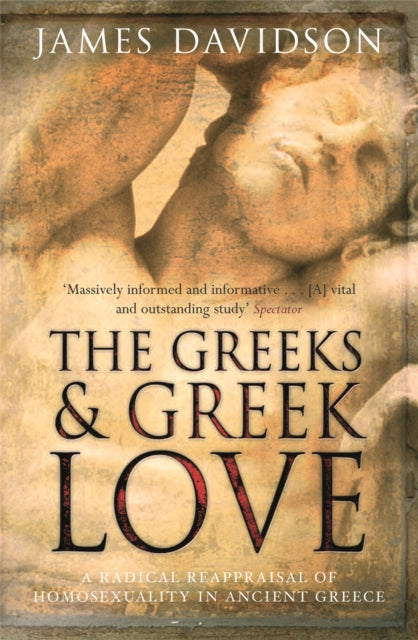 The Greeks And Greek Love: A Radical Reappraisal of Homosexuality In Ancient Greece