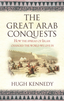 The Great Arab Conquests: How the Spread of Islam Changed the World We Live In