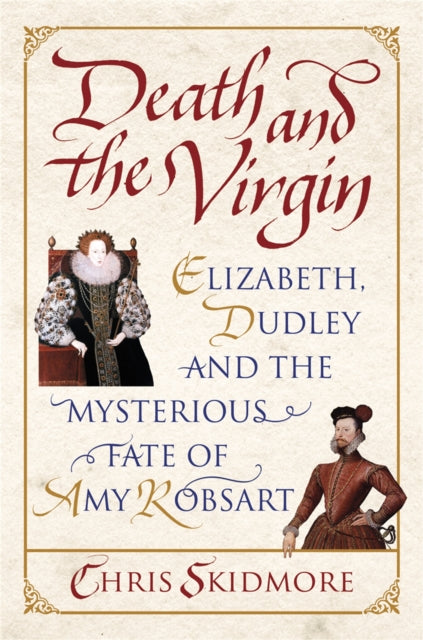 Death and the Virgin: Elizabeth, Dudley and the Mysterious Fate of Amy Robsart