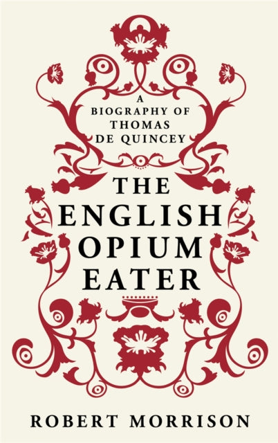 The English Opium-Eater: A Biography of Thomas De Quincey