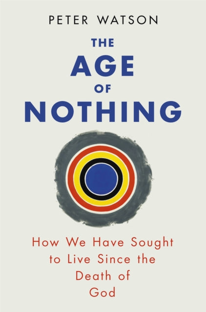 The Age of Nothing: How We Have Sought To Live Since The Death of God