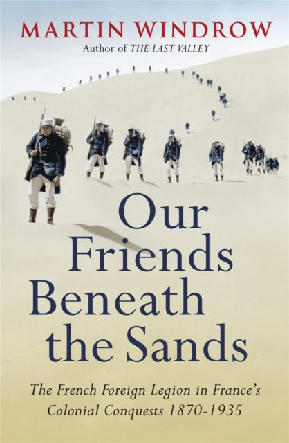 Our Friends Beneath the Sands: The Foreign Legion in France's Colonial Conquests 1870-1935