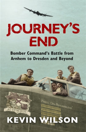 Journey's End: Bomber Command's Battle from Arnhem to Dresden and Beyond