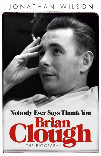 Brian Clough: Nobody Ever Says Thank You: The Biography