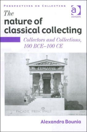 The Nature of Classical Collecting: Collectors and Collections, 100 BCE – 100 CE